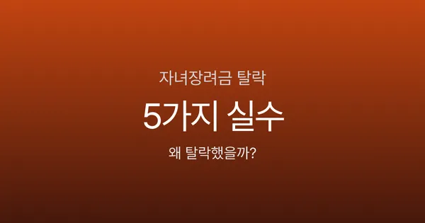 자녀장려금 탈락하는 5가지 실수 - 재산 계산부터 신청 누락까지