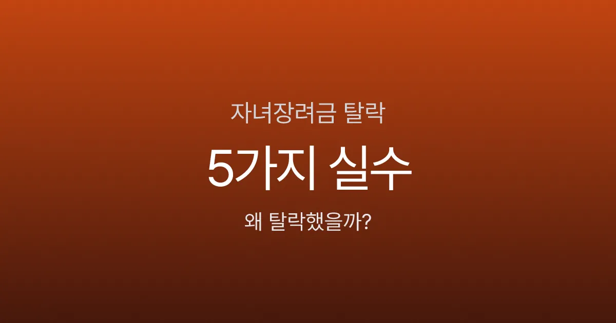 자녀장려금 탈락하는 5가지 실수 - 재산 계산부터 신청 누락까지