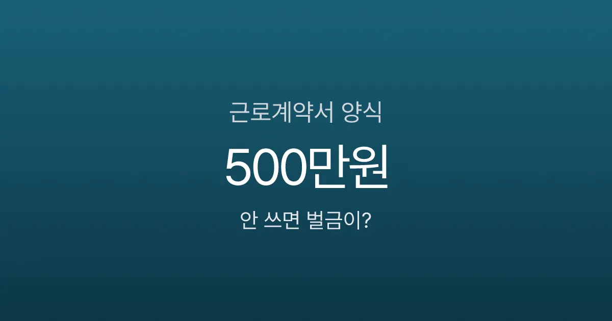 근로계약서 양식, 6가지 필수항목 빠지면 벌금 500만원?