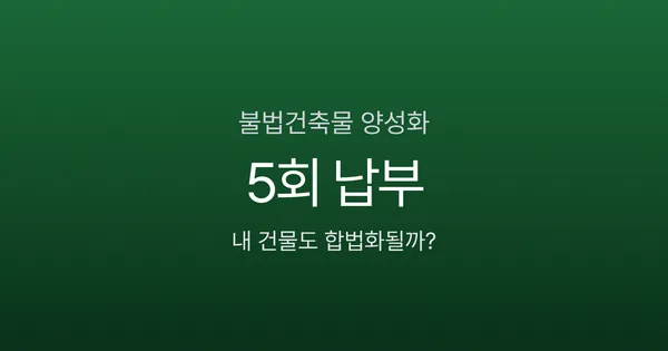 불법건축물 양성화 특별법 2026, 이행강제금 5회면 합법 전환되나?