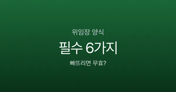 위임장양식 필수 항목 6가지, 하나 빠지면 왜 무효일까?