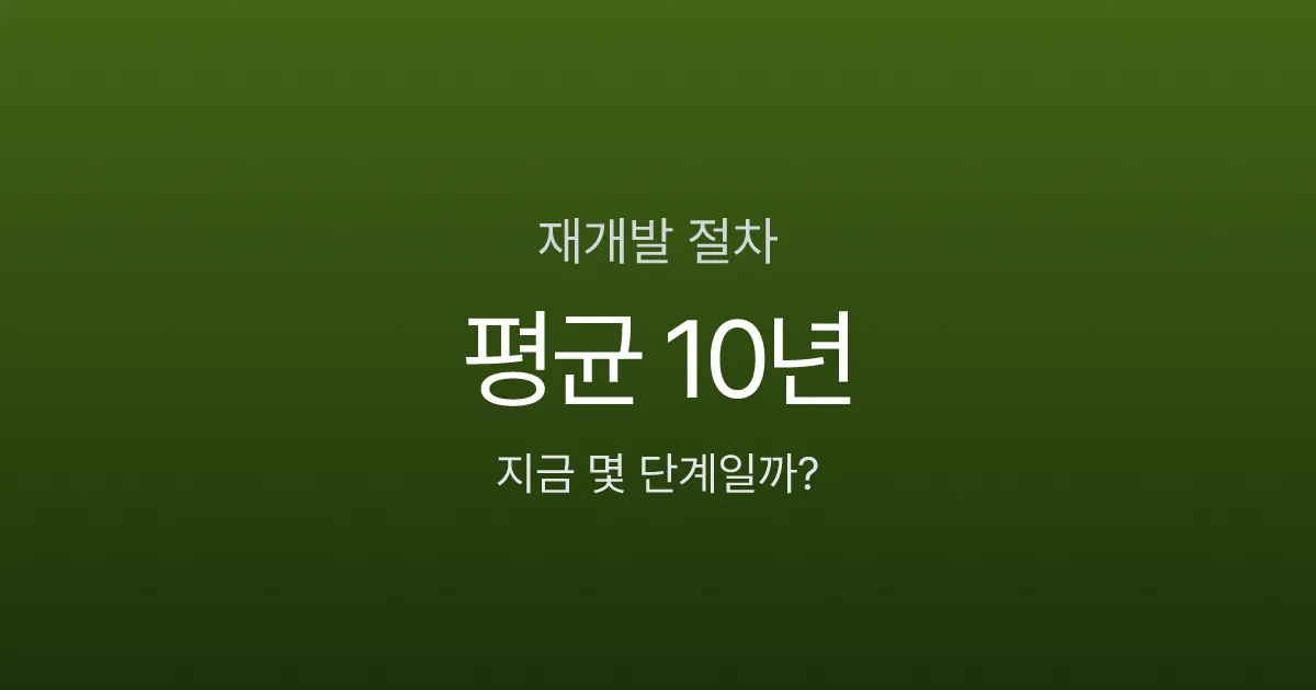 재개발 절차 10단계, 정비구역 지정부터 입주까지 정말 10년 걸릴까?
