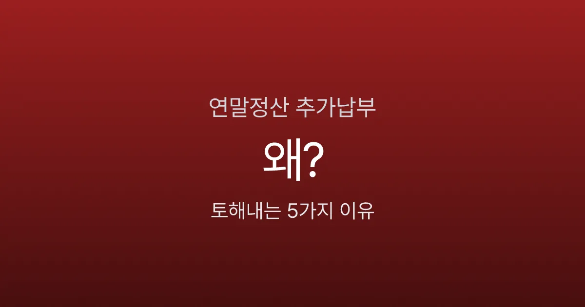 연말정산 추가 납부 나오면 왜 그런가요? 토해내는 5가지 이유