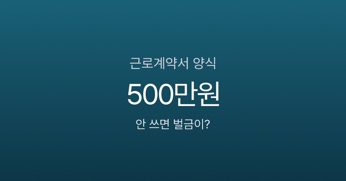 근로계약서 양식, 6가지 필수항목 빠지면 벌금 500만원?