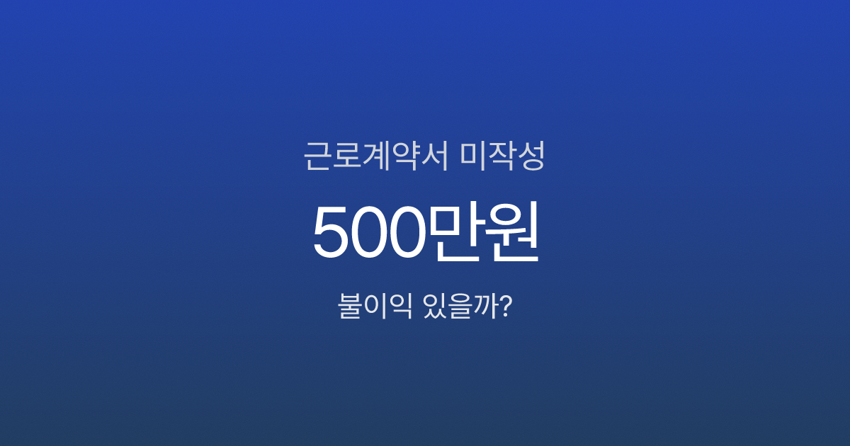 근로계약서 안 쓰면 불이익 있나요? 미작성 시 벌금과 대처법