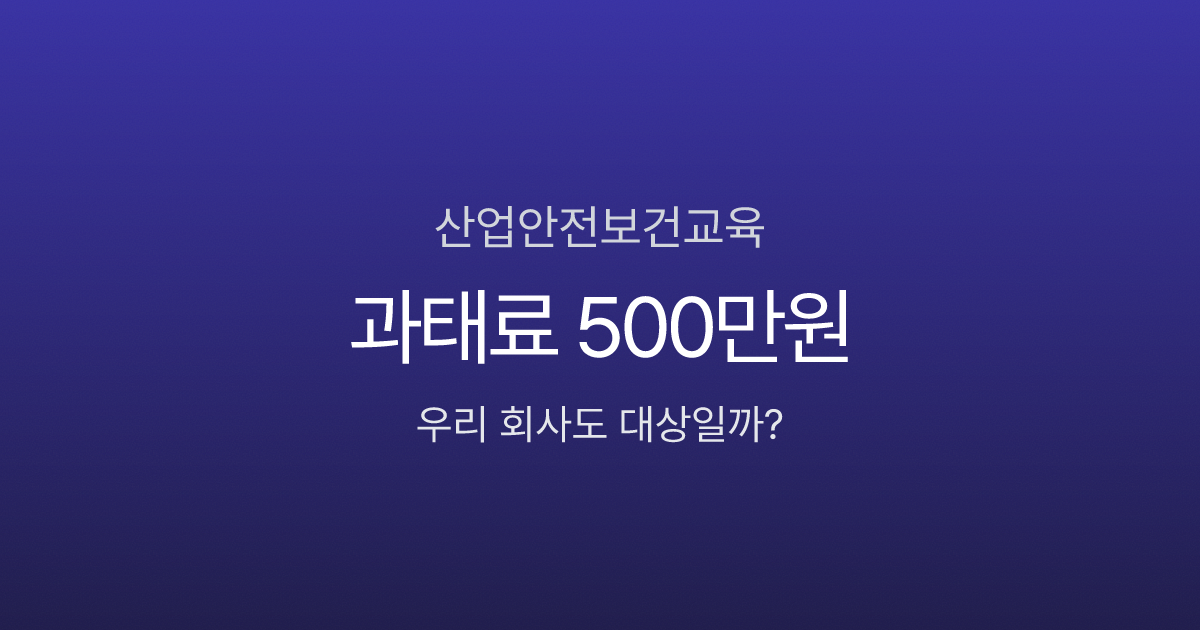 산업안전보건교육 안 하면 과태료 500만원? 대상·시간·면제 기준 한눈에