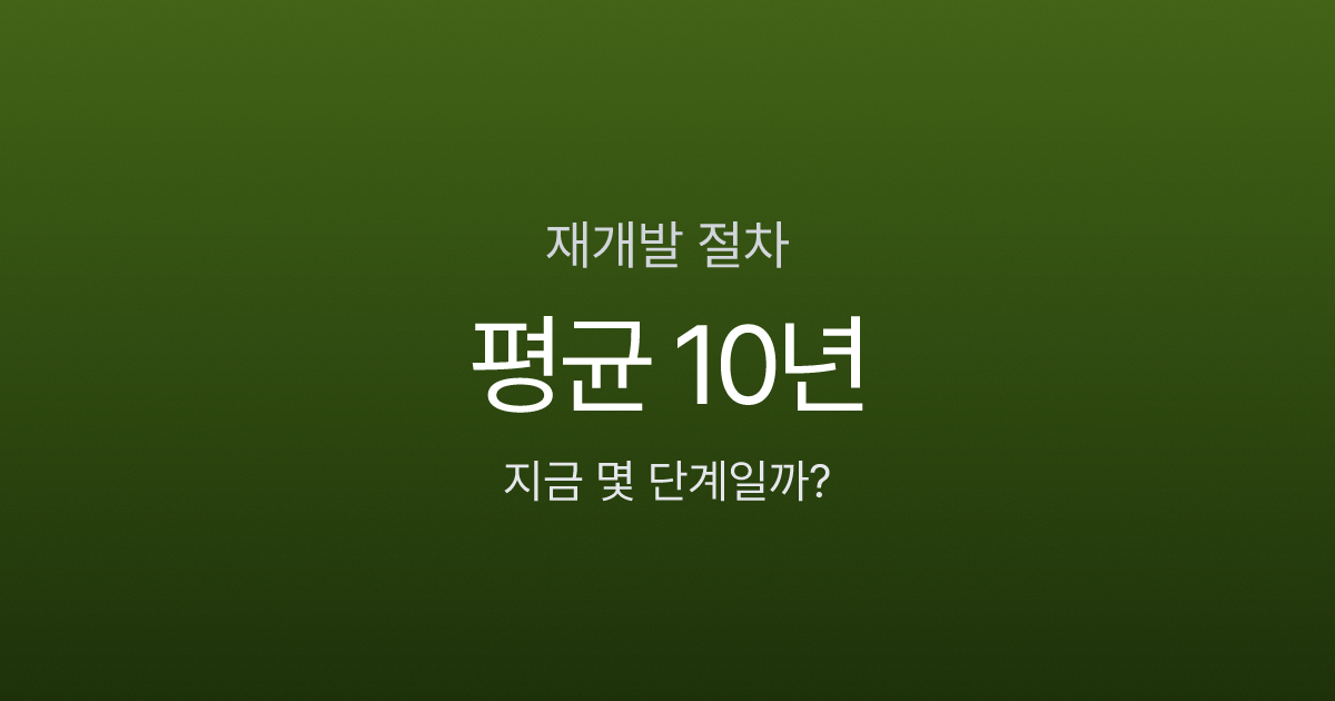 재개발 절차 10단계, 정비구역 지정부터 입주까지 정말 10년 걸릴까?