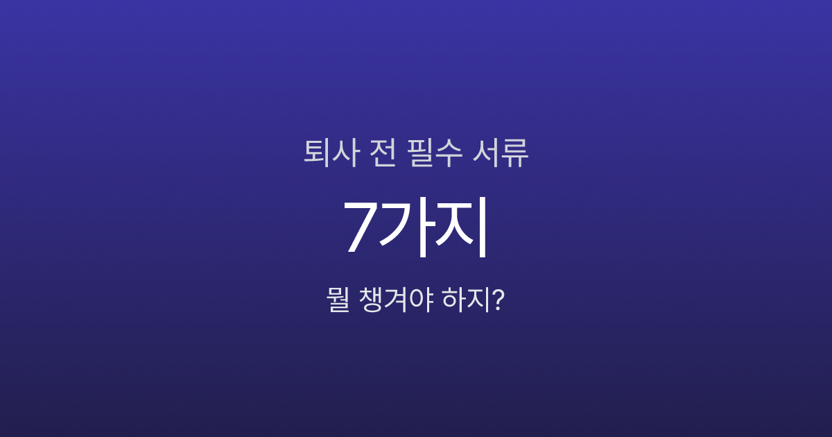 퇴사 전 이거 안 챙기면 후회합니다, 필수 서류 7가지 체크리스트