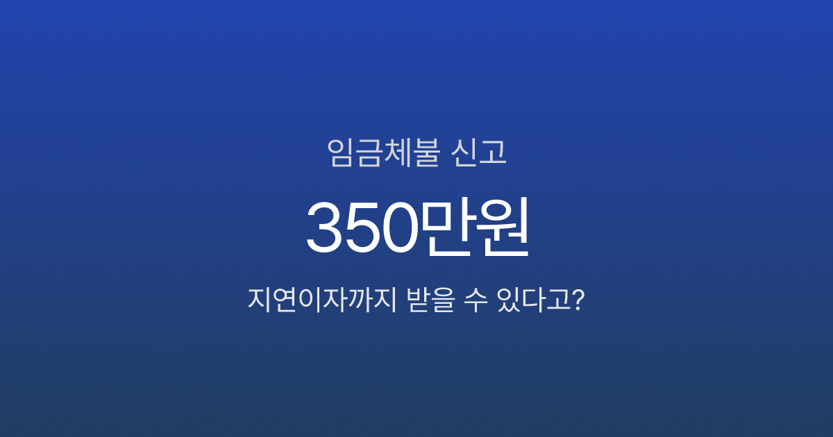 임금체불 신고했더니 밀린 월급 350만원, 지연이자까지 받았습니다