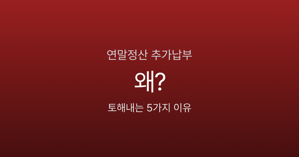 연말정산 추가 납부 나오면 왜 그런가요? 토해내는 5가지 이유